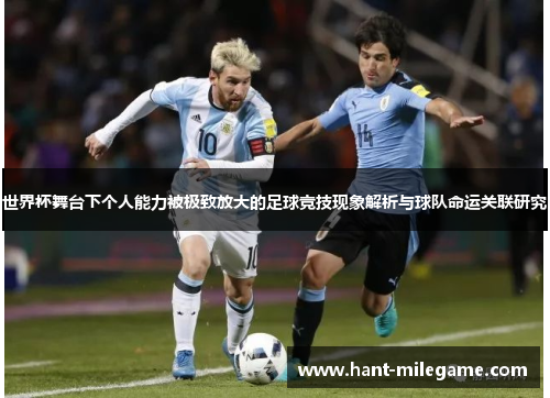 世界杯舞台下个人能力被极致放大的足球竞技现象解析与球队命运关联研究