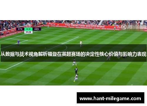 从数据与战术视角解析福登在英超赛场的决定性核心价值与影响力表现