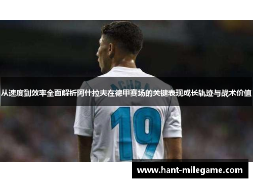 从速度到效率全面解析阿什拉夫在德甲赛场的关键表现成长轨迹与战术价值