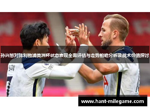 孙兴慜对阵利物浦美洲杯状态表现全面评估与走势前瞻分析及战术价值探讨