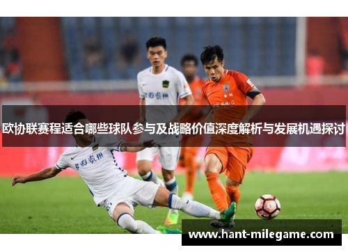 欧协联赛程适合哪些球队参与及战略价值深度解析与发展机遇探讨