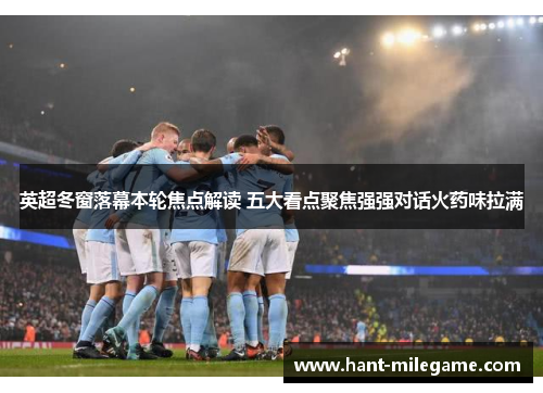 英超冬窗落幕本轮焦点解读 五大看点聚焦强强对话火药味拉满
