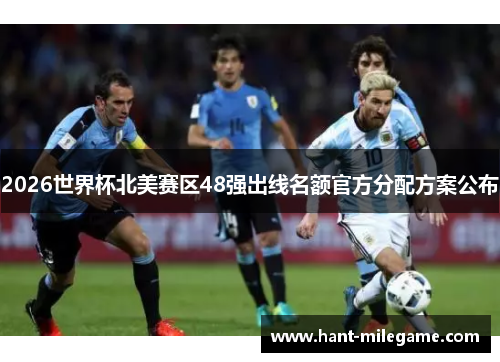 2026世界杯北美赛区48强出线名额官方分配方案公布