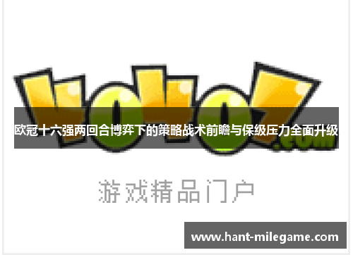 欧冠十六强两回合博弈下的策略战术前瞻与保级压力全面升级