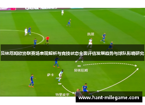 贝林厄姆欧协联赛场表现解析与竞技状态全面评估发展趋势与球队影响研究