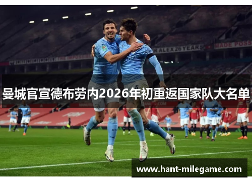 曼城官宣德布劳内2026年初重返国家队大名单 曼城官宣德布劳内2026年初重返国家队大名单