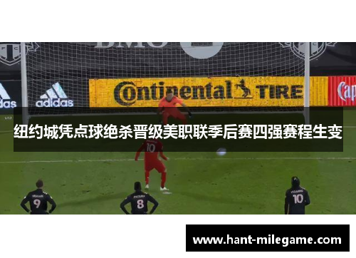 纽约城凭点球绝杀晋级美职联季后赛四强赛程生变 纽约城凭点球绝杀晋级美职联季后赛四强赛程生变