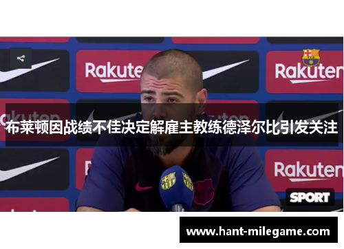 布莱顿因战绩不佳决定解雇主教练德泽尔比引发关注