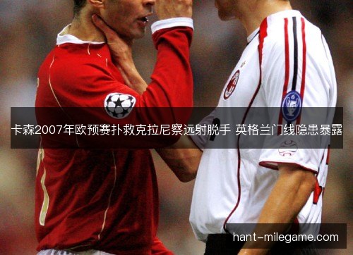 卡森2007年欧预赛扑救克拉尼察远射脱手 英格兰门线隐患暴露
